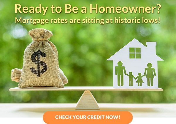 Ready to be a Homeowner? Mortgages are sitting at historic lows! Click here to check your credit